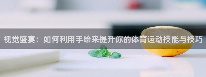 视觉盛宴：如何利用手绘来提升你的体育运动技能与技巧