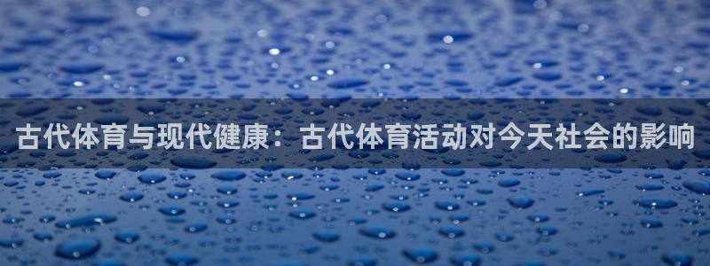古代体育与现代健康：古代体育活动对今天社会的影响